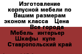 Изготовление корпусной мебели по Вашим размерам,эконом класса › Цена ­ 8 000 - Все города Мебель, интерьер » Шкафы, купе   . Ставропольский край